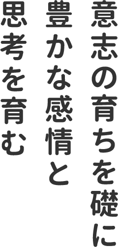 意志の育ちを礎に豊かな感情と思考を育む